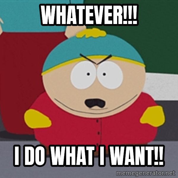 Eric Cartman meme: Whatever!!! / I DO WHAT I WANT!!
