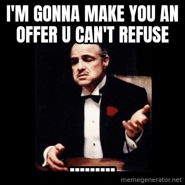 The Godfather meme: i'm gonna make you  an offer u can't refuse / .........