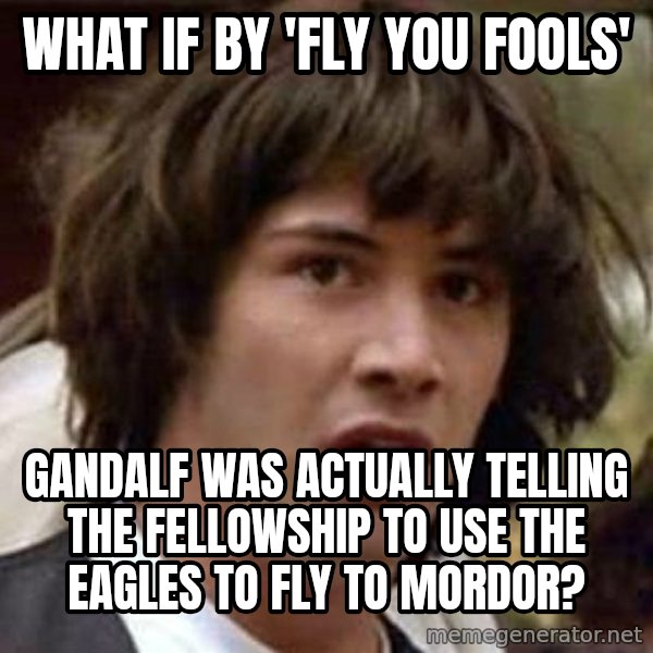 Conspiracy Keanu meme: what if by 'fly you fools' / gandalf was actually telling the fellowship to use the eagles to fly to mordor?