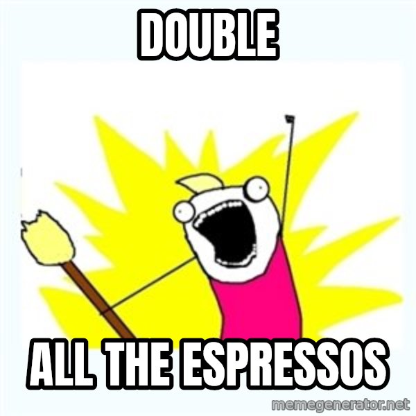 All the things meme: double / all the espressos