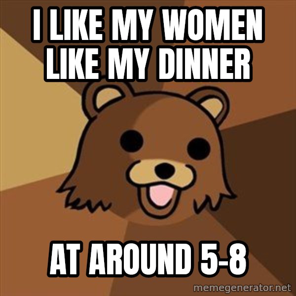 Pedobear meme: i like my women like my dinner / at around 5-8