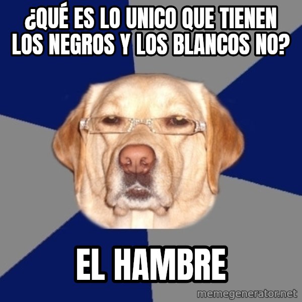 Racist Dog meme: ¿qué es lo unico que tienen los negros y los blancos no? / el hambre