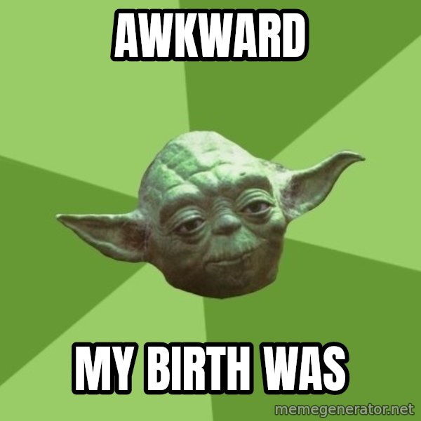 Advice Yoda Gives meme: Awkward / my birth was