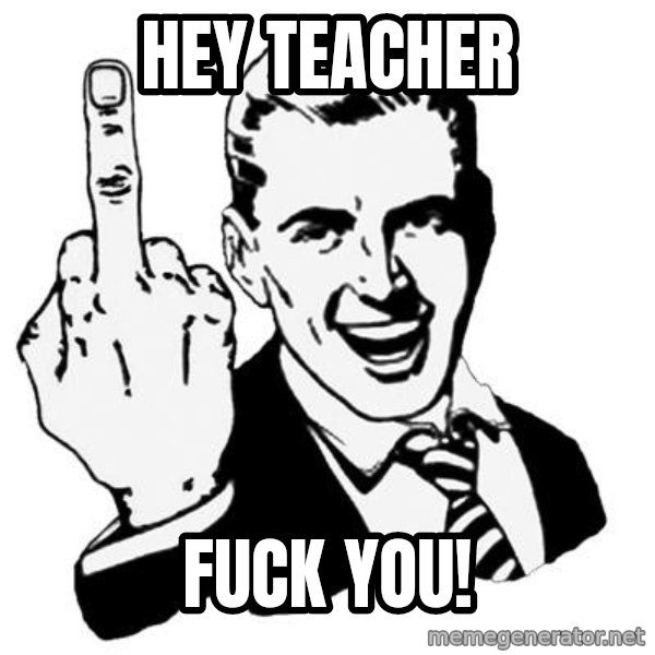 Lol Fuck You meme: Hey Teacher / Fuck You!