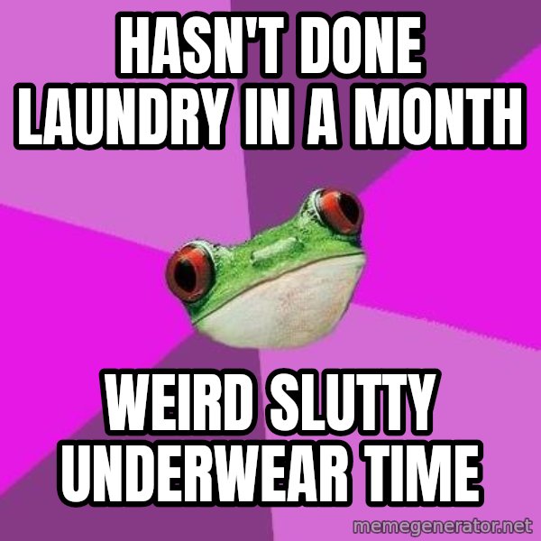 Foul Bachelorette Frog meme: Hasn't done laundry in a month / weird slutty underwear time