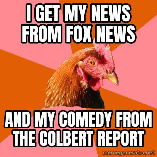 Anti Joke Chicken meme: I get my news from fox news / and my comedy from the colbert report