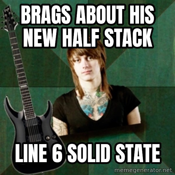Progressive Guitarist meme: brags about his new half stack / line 6 solid state
