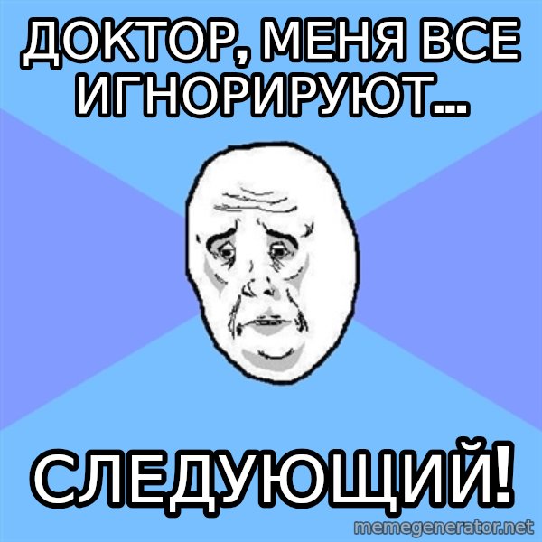 Okay Guy meme: Доктор, меня все игнорируют... / Следующий!