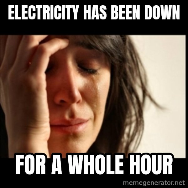 First World Problems meme: electricity has been down / for a whole hour
