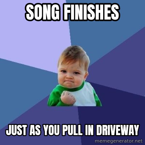 Success Kid meme: Song finishes / just as you pull in driveway