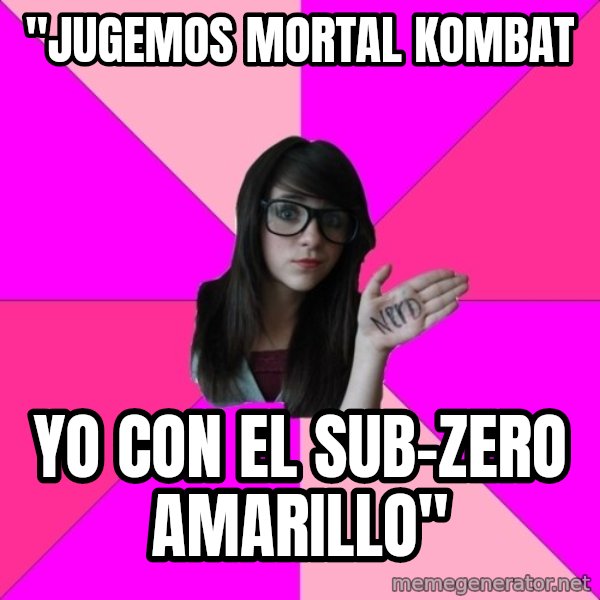 Idiot Nerd Girl meme: "jugemos mortal kombat / yo con el sub-zero amarillo"