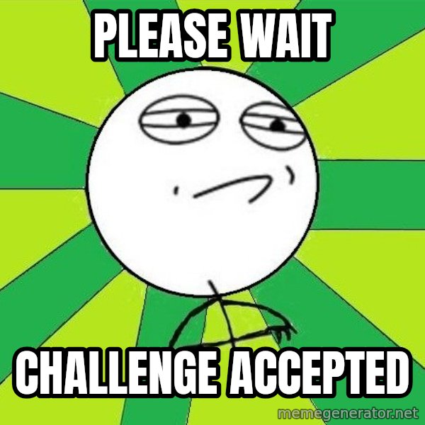 Challenge Accepted 2 meme: Please wait / challenge accepted