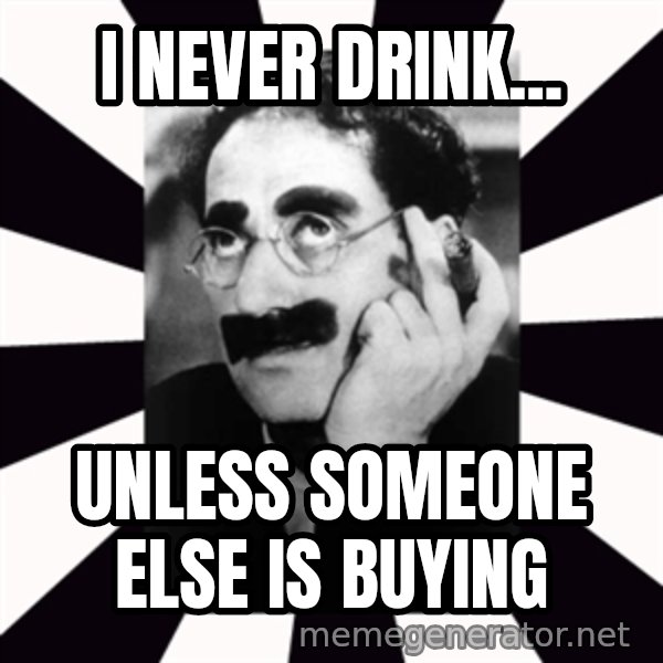 Groucho Marx meme: i NEVER DRINK... / UNLESS SOMEONE ELSE IS BUYING