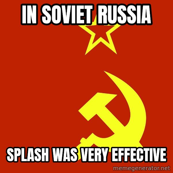 In Soviet Russia meme: In Soviet Russia / Splash was very effective