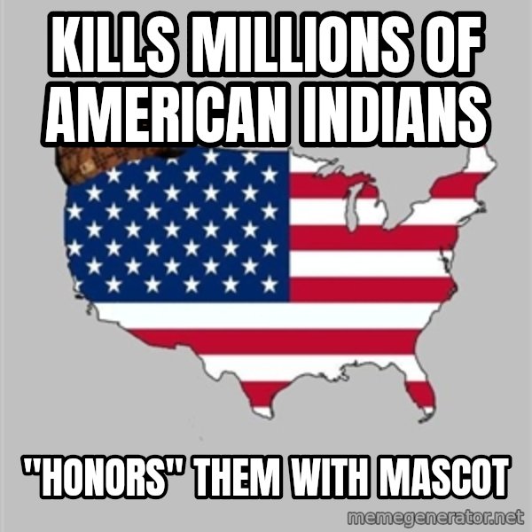 Scumbag America2 meme: kills millions of american indians / "honors" them with mascot