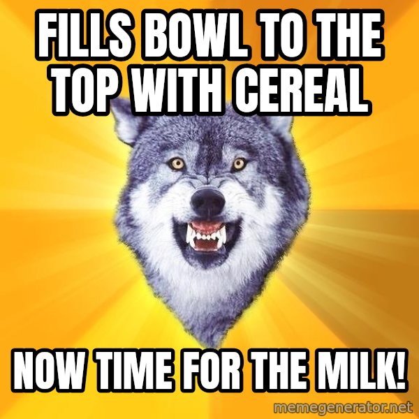 Courage Wolf meme: Fills bowl to the top with cereal / Now time for the milk!