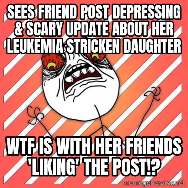 iHate meme: sees friend post depressing & scary update about her leukemia stricken daughter / wtf is with her friends 'liking' the post!?