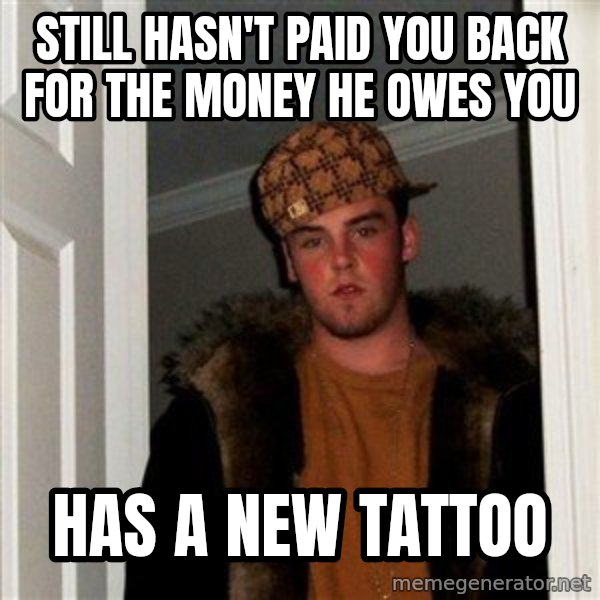 Scumbag Steve meme: still hasn't paid you back for the money he owes you / has a new tattoo