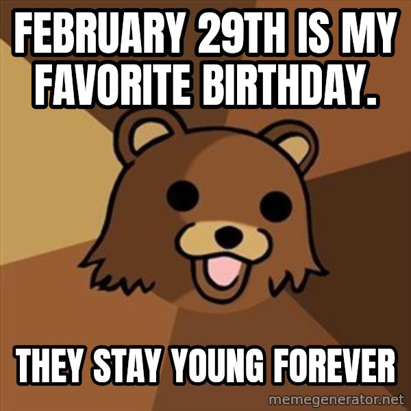 Pedobear meme: February 29th is my favorite birthday. / They stay young forever