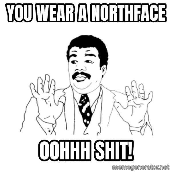 we got a badass over here meme: you wear a northface / oohhh shit!