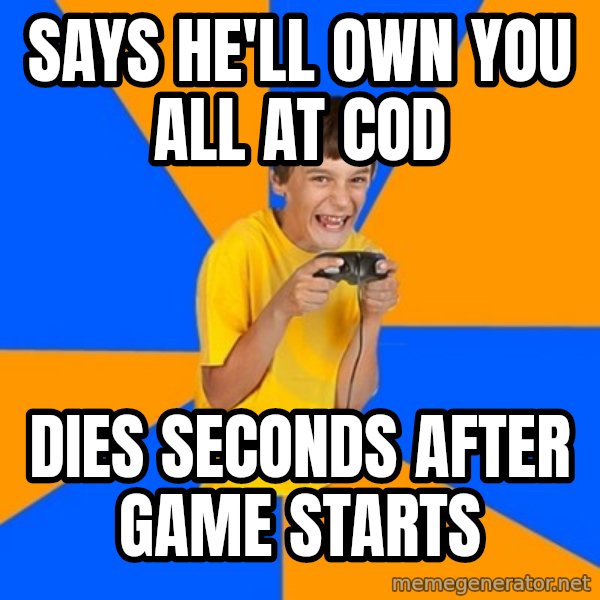 Annoying Gamer Kid meme: Says he'll own you all at COD / Dies seconds after game starts
