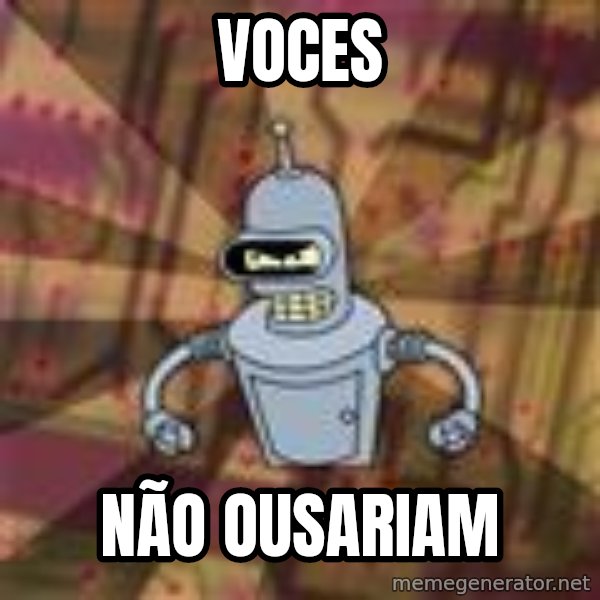 Bender-Rodriguez meme: voces / não ousariam
