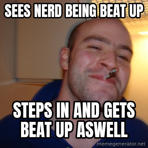 Good Guy Greg meme: Sees nerd being beat up / Steps in and gets beat up aswell
