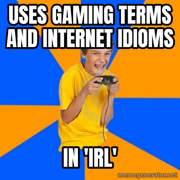 Annoying Gamer Kid meme: uses gaming terms and internet idioms / in 'IRL'