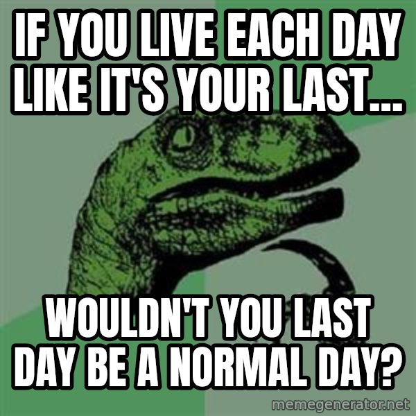Philosoraptor meme: If you live each day like it's your last... / wouldn't you last day be a normal day?