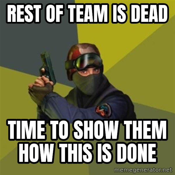 Counter Strike meme: REST OF TEAM IS DEAD / time to show them how this is done