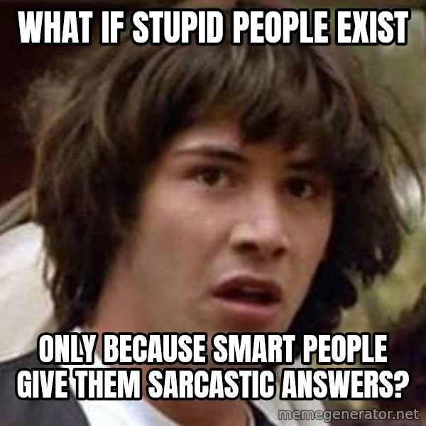 Conspiracy Keanu meme: What if stupid people exist / only because smart people give them sarcastic answers?