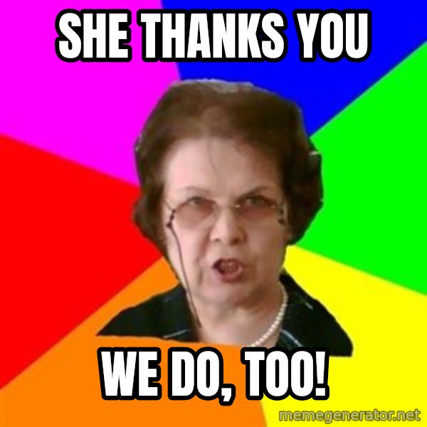 teacher meme: She Thanks you / We do, too!