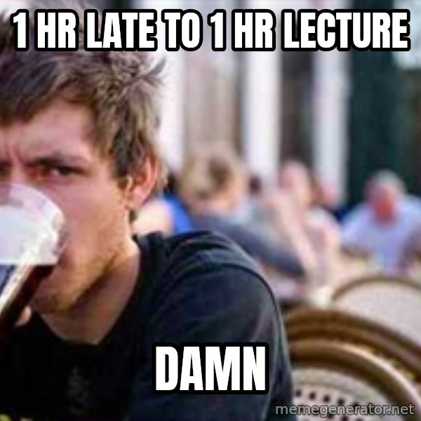 The Lazy College Senior meme: 1 hr late to 1 hr lecture / damn