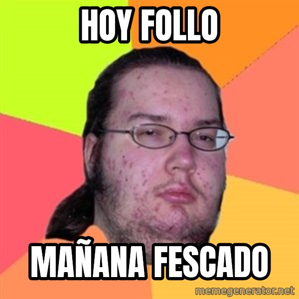 Butthurt Dweller meme: hoy follo / mañana fescado