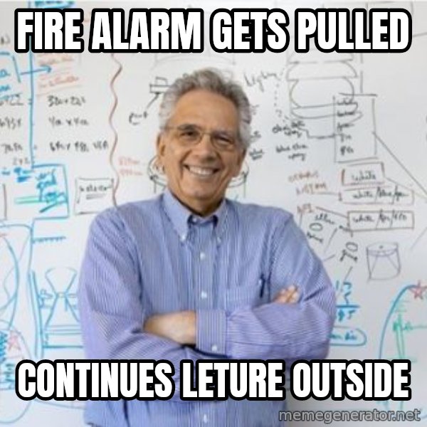 Engineering Professor meme: Fire alarm gets pulled / continues leture outside