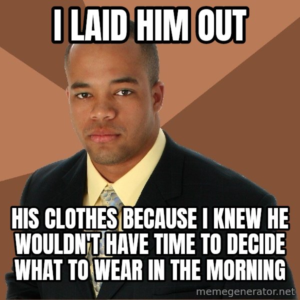 Successful Black Man meme: I laid him out / his clothes because i knew he wouldn't have time to decide what to wear in the morning