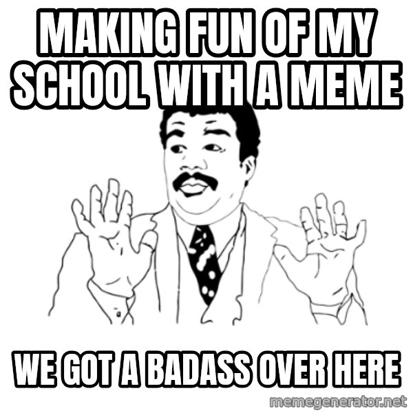 we got a badass over here meme: Making fun of my school with a meme / we got a badass over here