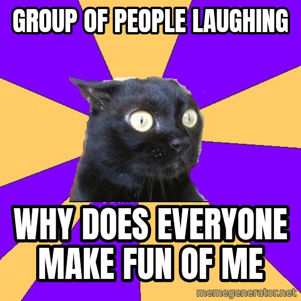 Anxiety Cat meme: Group of people laughing / Why does everyone make fun of me