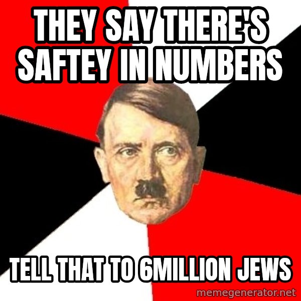 Advice Hitler meme: they say there's saftey in numbers / tell that to 6million jews