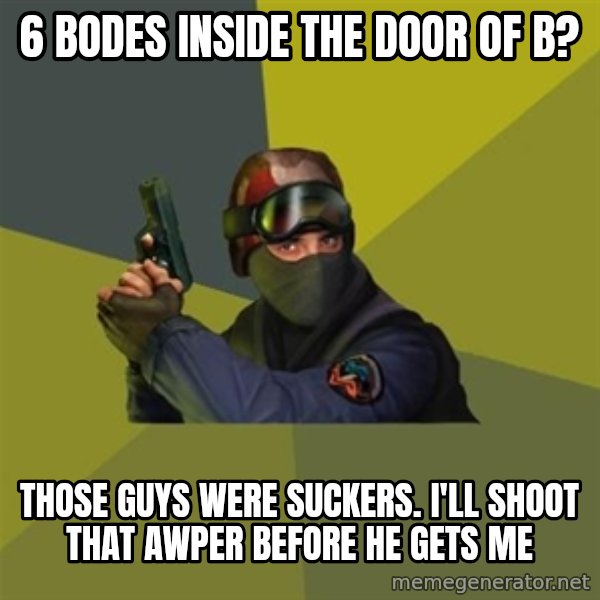Counter Strike meme: 6 BODES INSIDE THE DOOR OF B? / THOSE GUYS WERE SUCKERS. I'LL SHOOT THAT AWPER BEFORE HE GETS ME