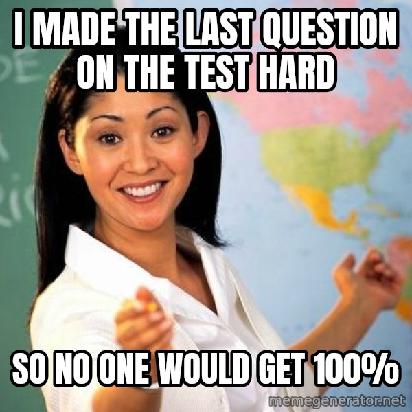 Unhelpful High School Teacher meme: i made the last question on the test hard / so no one would get 100%