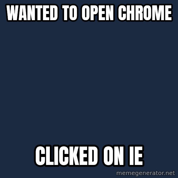 First World Problems meme: wanted to open chrome / clicked on IE