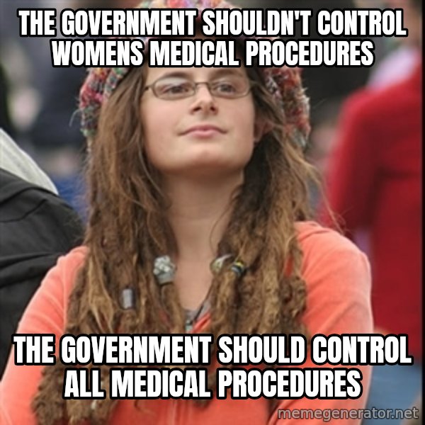 College Liberal meme: The government shouldn't control     womens medical procedures / the government should control               all medical procedures