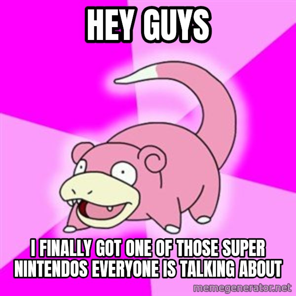 Slowpoke meme: Hey guys / I finally got one of those Super Nintendos everyone is talking about