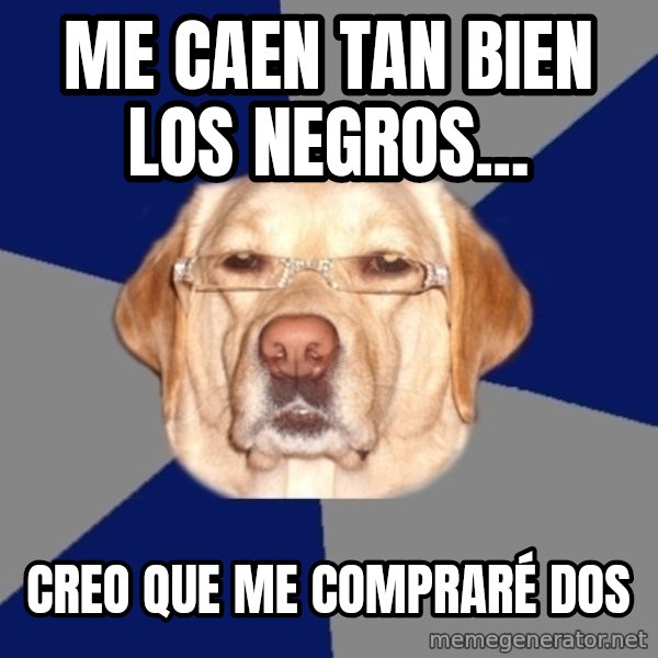 Racist Dawg meme: me caen tan bien los negros... / creo que me compraré dos