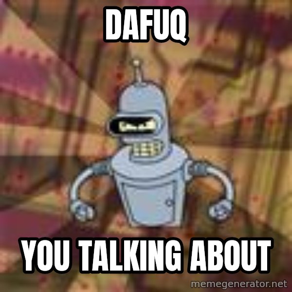 Bender-Rodriguez meme: Dafuq / you talking about