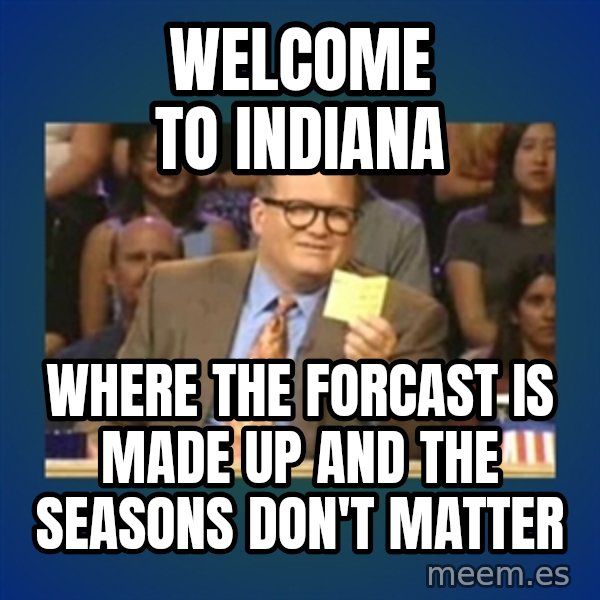drew carey meme: Welcome to Indiana / Where the forcast is made up and the seasons don't matter