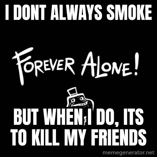 The Most Interesting Man In The World meme: I dont always smoke / but when i do, its to kill my friends
