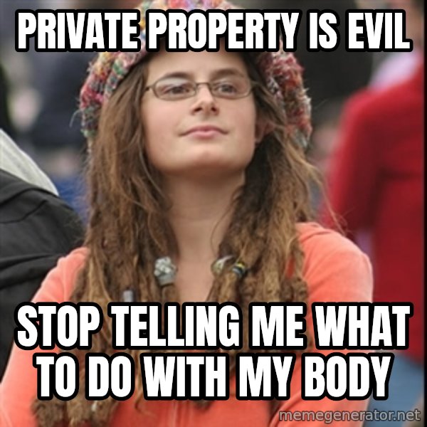 College Liberal meme: Private property is evil / stop telling me what to do with my body