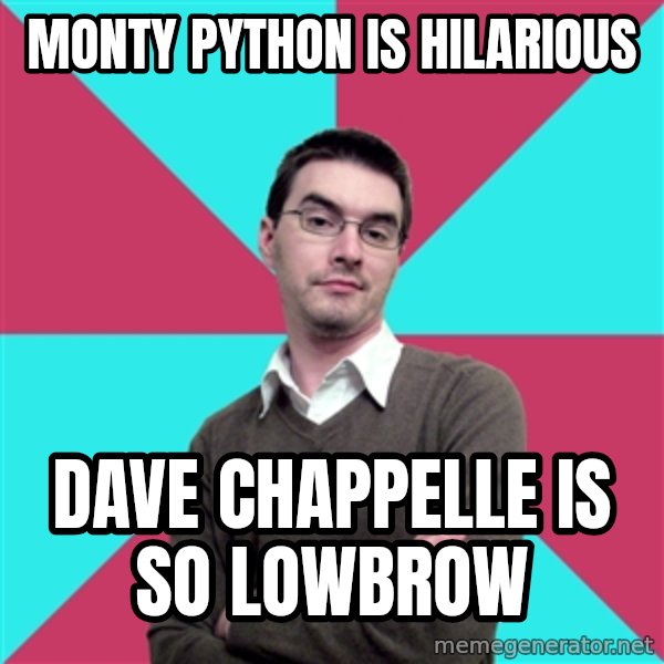 Privilege Denying Dude meme: Monty python is hilarious / Dave chappelle is so lowbrow